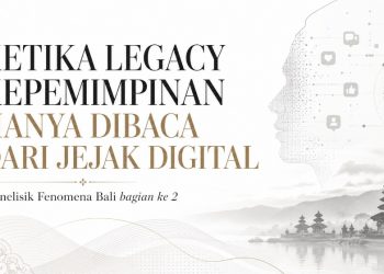 KETIKA LEGACY KEPEMIMPINAN HANYA DIBACA DARI JEJAK DIGITAL: Menelisik Fenomena Bali (Bagian 2 dari 3 tulisan)
